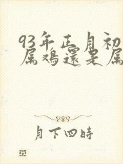 93年正月初四属鸡还是属猴