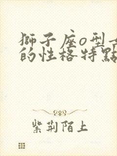 狮子座o型女生的性格特点