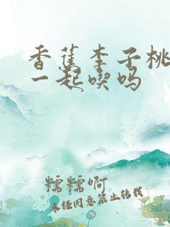 香蕉李子桃子能一起吃吗