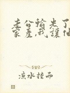 老公输光了全部家产,我让他继续