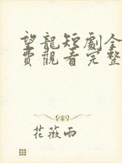 望龙短剧全集免费观看完整版