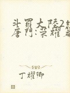 斗罗大陆2绝世唐门:荣耀篇连续剧