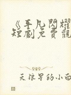 《平凡闪耀时》短剧免费观看