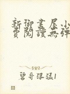 新御书屋小说免费阅读无弹窗全文