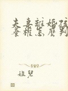 夫妻离婚孩子抚养权怎么判