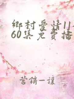 乡村爱情11全60集免费播放