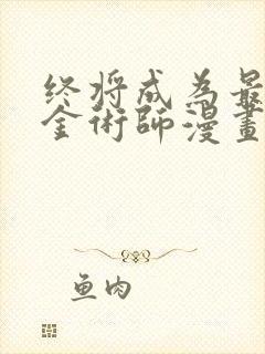 终将成为最强炼金术师漫画免费下拉式