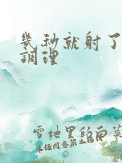 几秒就射了好的调理