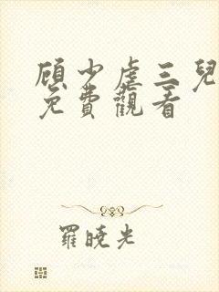 顾少虐三儿短剧免费观看