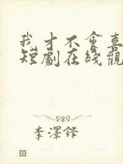 我才不会喜欢你短剧在线观看完整版免费