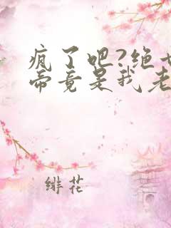 疯了吧?绝世女帝竟是我老婆