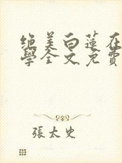 绝美白莲在线教学全文免费阅读无弹窗