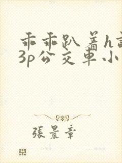 乖乖趴着h调教3p公交车小说