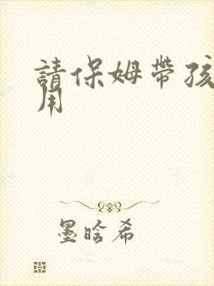 请保姆带孩子费用