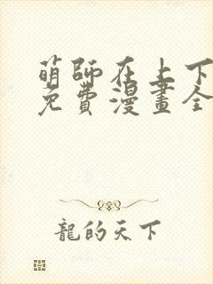 萌师在上下拉式免费漫画全集