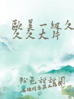 欧美一级久久久久久大片