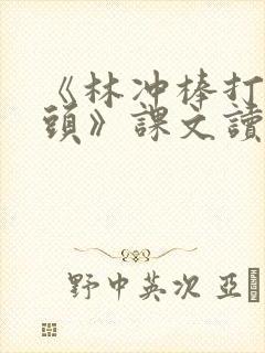 《林冲棒打洪教头》课文读后感