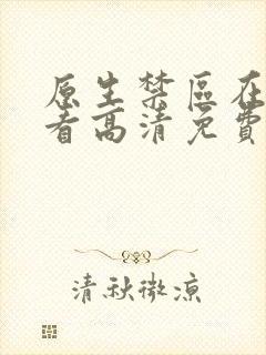 原生禁区在线观看高清免费完整版韩