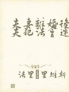 夫妻离婚后,丈夫犯法会连累妻子吗