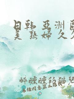 日韩 亚洲 欧美 熟妇 久久