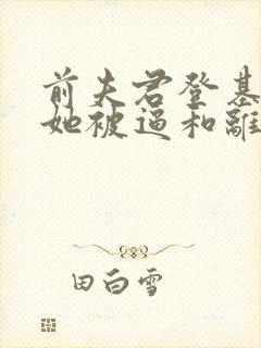 前夫君登基为帝她被逼和离全文免费阅读