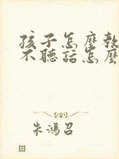 孩子怎么教育都不听话怎么办
