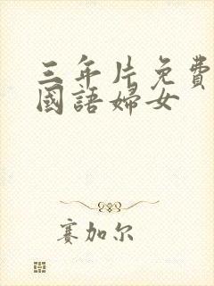 三年片免费大全国语妇女