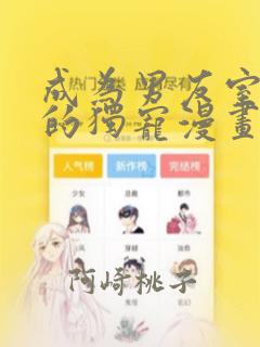 成为男友室友们的独宠漫画：结局+番外