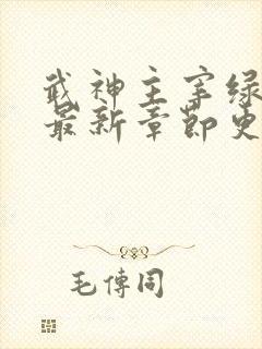武神主宰绿改版最新章节更新内容