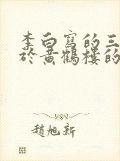 李白写的三首关于黄鹤楼的诗