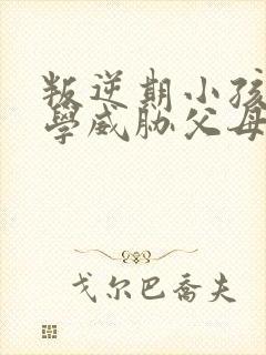 叛逆期小孩不上学威胁父母