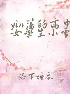 yin荡的高中女学生小雪小说