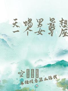 天蝎男最想睡哪一个女星座