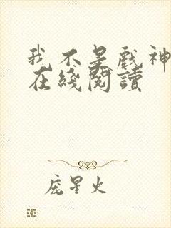 我不是戏神小说在线阅读