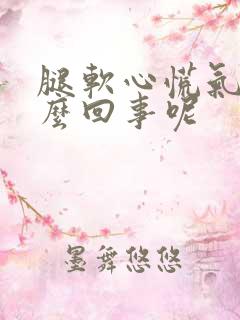 腿软心慌气短怎么回事呢