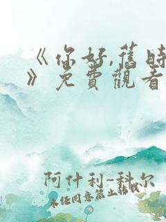 《你好,旧时光》免费观看