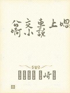 公交车上嗯啊嗯啊小说