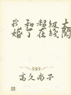 我和超级大佬隐婚了在线阅读全文
