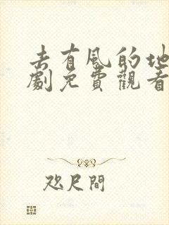 去有风的地方短剧免费观看完整版