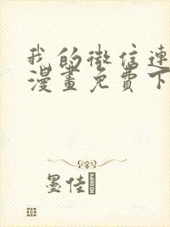 我的微信连三界漫画免费下拉式爱优漫