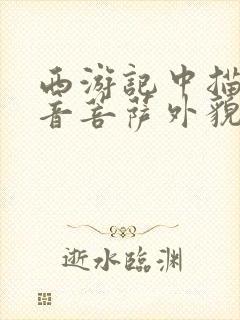 西游记中描写观音菩萨外貌的句子