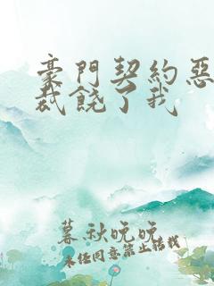 豪门契约恶魔总裁饶了我