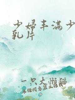 少妇丰满少妇大乳片