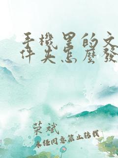 手机里的文档文件夹怎么发送到微信