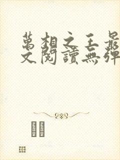 万相之王最新全文阅读无弹窗