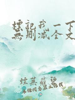 标记我一下小说无删减全文免费阅读txt