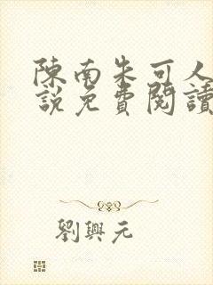 陈南朱可人的小说免费阅读无弹窗