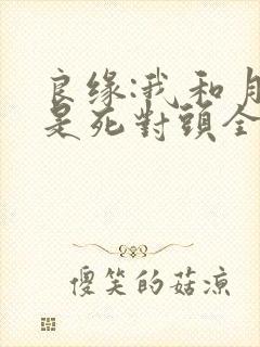 良缘:我和月老是死对头全本