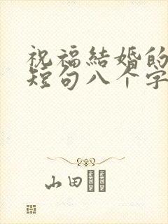 祝福结婚的话语短句八个字