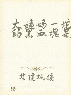大姨妈一坨一坨的黑血块是怎么回事